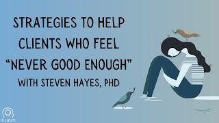 Strategies to Help Clients Who Feel “Never Good Enough” - with Steven Hayes, PhD