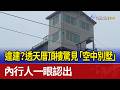 違建？透天厝頂樓驚見「空中別墅」 內行人一眼認出