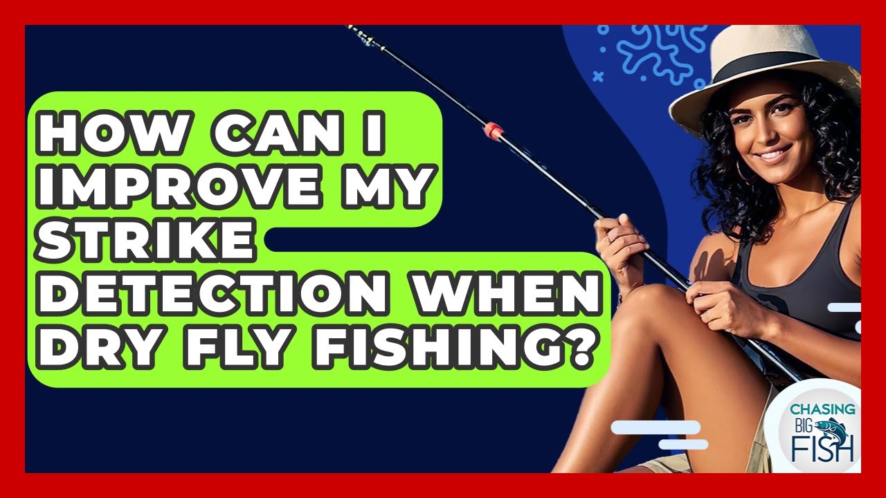 How Can I Improve My Strike Detection When Dry Fly Fishing? - Chasing Big Fish