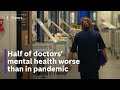Almost half of uk doctors say their mental health worse now than during pandemic