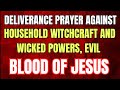 Deliverance Prayer Against Household Witchcraft and Wicked Powers, evil Blood of Jesus #bloodofjesus