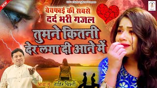 दिल पे चोट खाये आशिको को सच में रुला देगी | Tumne Kitni Der Laga Di Aane Me | Tahir Chishti | Ghazal