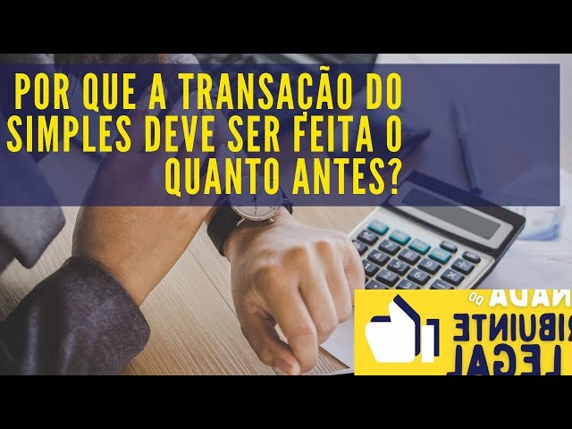 Transação Tributária - Por que a transação do simples nacional deve ser feita o quanto antes?