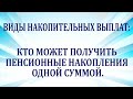 Виды накопительных выплат. Кто может получить пенсионные накопления одной суммой.