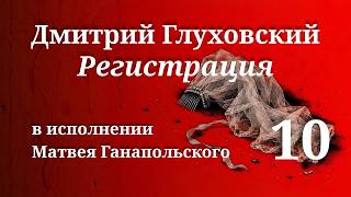 REGISTRATION / PART 10 / GLUKHOVSKY / READ BY MATVEY GANAPOLSKY