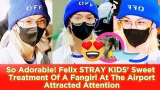 So Adorable Felix Stray Kids Sweet Treatment Of A Fangirl At The Airport Attracted Attention