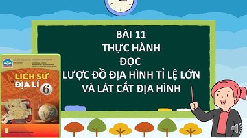 ĐỊA LÍ 6 BÀI 11 THỰC HÀNH ĐỌC LƯỢC ĐỒ ĐỊA HÌNH TỈ LỆ LỚN VÀ LÁT CẮT ĐỊA HÌNH ĐƠN GIẢN
