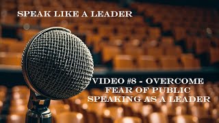 Speak Like a Leader - Video #8 - Overcome fear of Public Speaking as a Leader