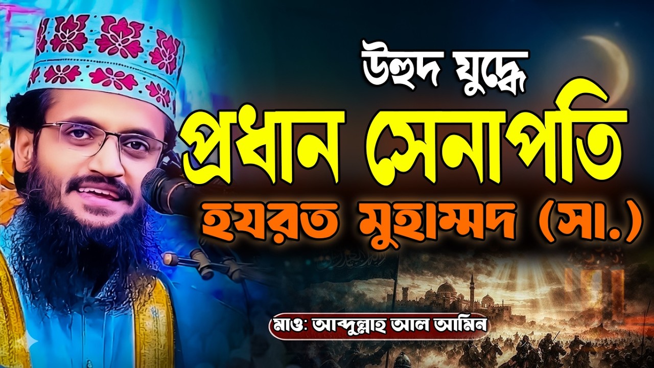 হযরত মুহাম্মদ (সা.) এর উহুদ যুদ্ধের ইতিহাস। আব্দুল্লাহ আল আমিন নতুন ওয়াজ ২০২৬