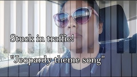 Stuck in traffic! Jeopardy theme song (Just because LOL)
