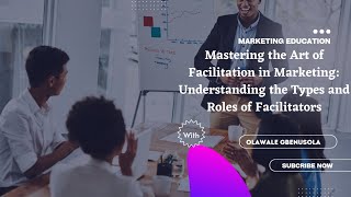 Mastering the Art of Facilitation in Marketing: Understanding the Types and Roles of Facilitators