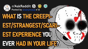 What Is The Creepiest/Strangest/Scariest Experience You Ever Had In Your Life? (r/AskReddit)