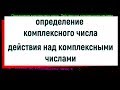 1. Определение комплексного числа. Действия над комплексными числами.