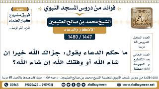 [1447 -1480] ما حكم الدعاء بقول: جزاك الله خيرا إن شاء الله أو وفقك الله إن شاء الله؟ - العثيمين