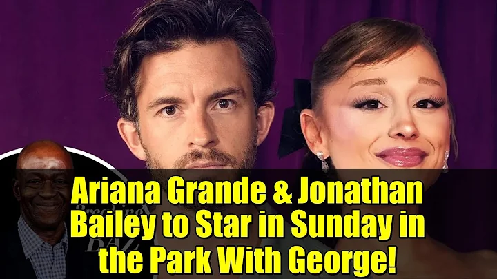 Ariana Grande & Jonathan Bailey to Star in Sunday in the Park With George!