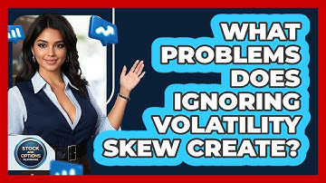 What Problems Does Ignoring Volatility Skew Create?