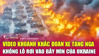 Video khoảnh khắc đoàn xe tăng Nga khổng lồ rơi vào bẫy mìn của Ukraine