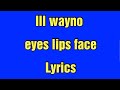 Ill wayno _-_eyes. lips. face.(ft. holla fyesixwun) lyrics