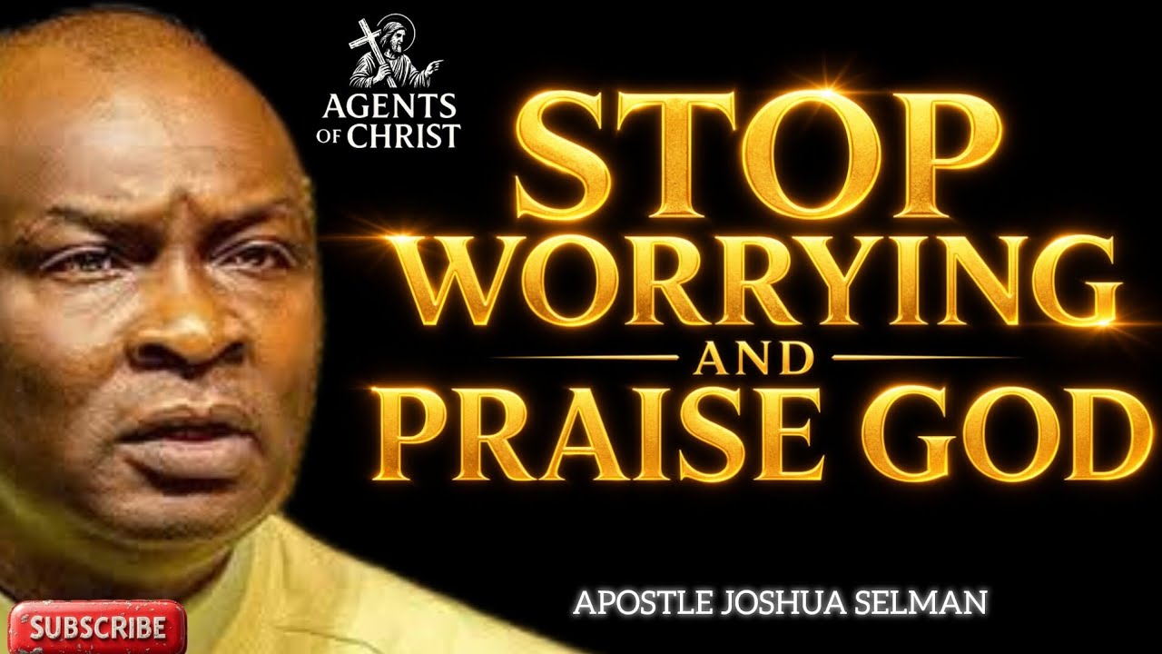 STOP WORRYING AND PRAISE GOD ALWAYS -APOSTLE JOSHUA SELMAN