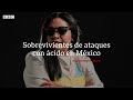Las mexicanas que sobrevivieron a ataques con ácido | BBC Mundo