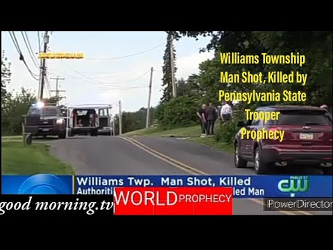 May 25, 2021 Williams Township
Man Shot, Killed by
Pennsylvania State Trooper
Prophecy