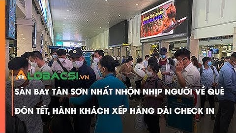 Sân bay Tân Sơn Nhất nhộn nhịp người về quê đón Tết, hành khách xếp hàng dài check in