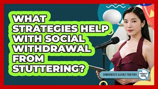 What Strategies Help With Social Withdrawal From Stuttering? - Communicate Clearly Together