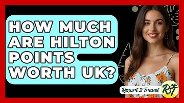 How Much Are Hilton Points Worth UK? - Resort 2 Travel