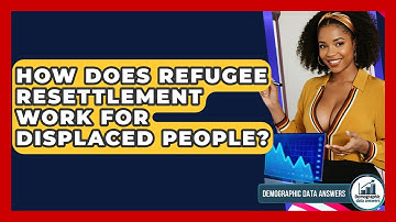 How Does Refugee Resettlement Work For Displaced People? - Demographic Data Answers