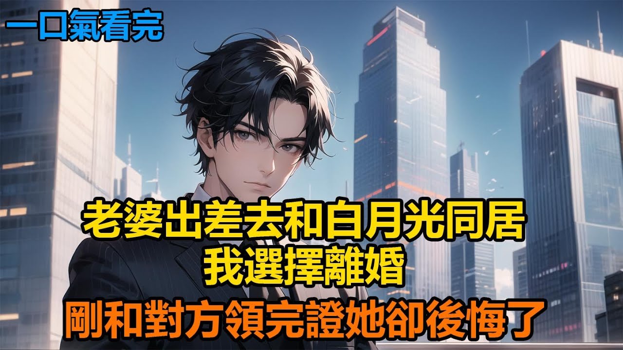 老婆出差去和白月光同居，我選擇離婚，剛和對方領完證她卻後悔了#故事 #小說 #爽文