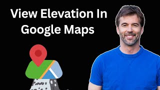 How to View Elevation in Google Maps | Step By Step Guide (2025)