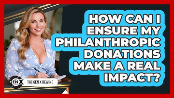How Can I Ensure My Philanthropic Donations Make A Real Impact? - The Gen X Rewind