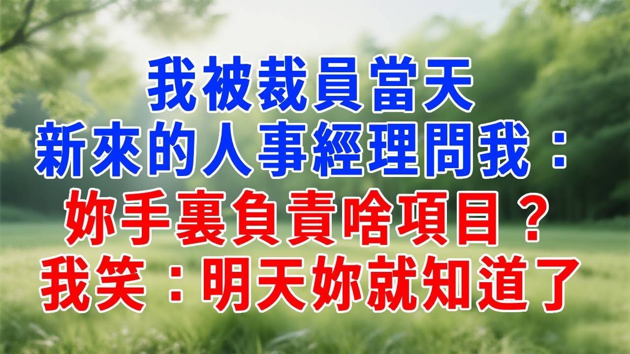 我被裁員當天，臨走時新來的人事經理問我：妳手裏負責啥項目？我笑：明天妳就知道了！#原创视频 #人生感悟 #故事分享 #故事頻道 #生活經驗 #职场 #打脸