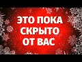 ЧТО СКРЫТО ОТ ВАС? ЧТО СТАНЕТ ЯВНЫМ? ЧТО ТАЙНОЕ ОТКРОЕТСЯ ВАМ?