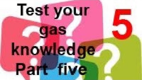 TEST YOUR GAS KNOWLEDGE, part 5 check your answers from part 4 and try 6 more to continue  training