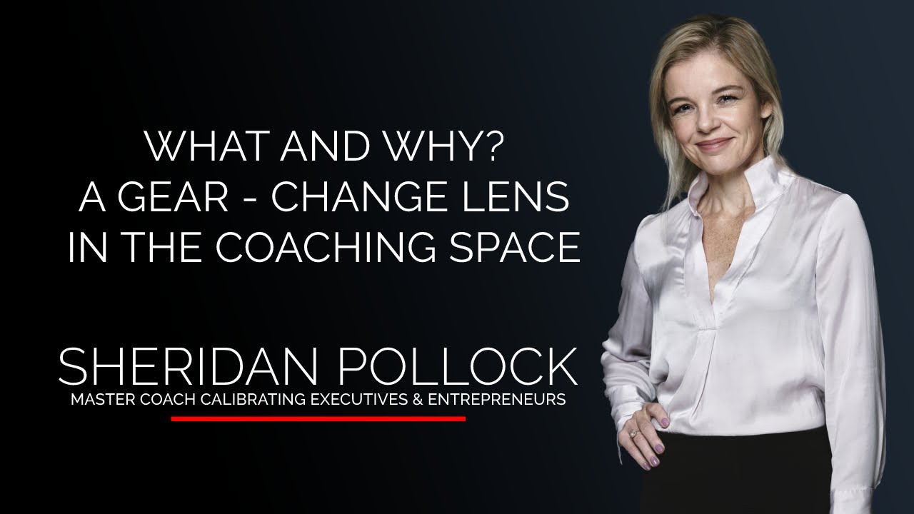 GEAR CHANGES IN COACHING WHAT AND WHY Master Coach Sheridan Pollock