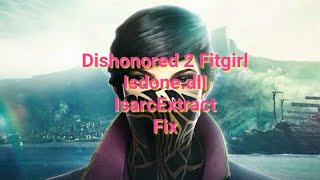 Dishonored 2 Fitgirl Repack Isdone.dll ISArcExtract error 100% Fix