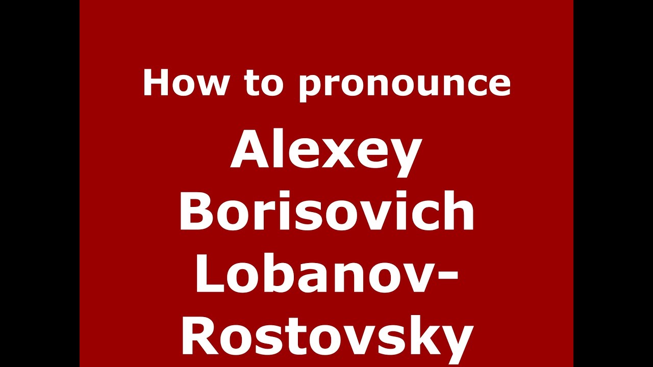 How to pronounce Alexey Borisovich Lobanov-Rostovsky (Russian/Russia) - Pro...
