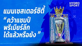 วิเคราะห์ | แมนเชสเตอร์ซิตี้คว้าแชมป์พรีเมียร์ลีกได้แล้วหรือยัง