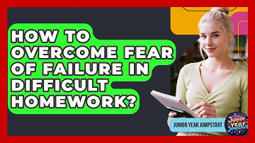 How To Overcome Fear Of Failure In Difficult Homework? - Junior Year Jumpstart