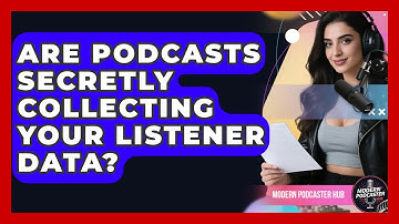 Are Podcasts Secretly Collecting Your Listener Data? - Modern Podcaster Hub