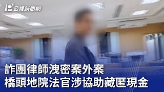 詐團律師洩密案外案 橋頭地院法官涉協助藏匿現金｜20240517 公視晚間新聞