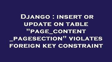 Django : insert or update on table "page_content_pagesection" violates foreign key constraint
