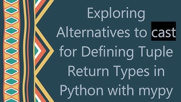 Exploring Alternatives to cast for Defining Tuple Return Types in Python with mypy