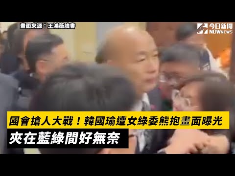 國會搶人大戰！韓國瑜遭女綠委熊抱畫面曝光　夾在藍綠間好無奈｜NOWnews