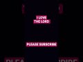 I LOVE TGE LORD.    PLEASE SUBSCRIBE