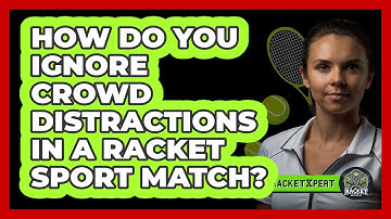 How Do You Ignore Crowd Distractions In A Racket Sport Match? - The Racket Xpert