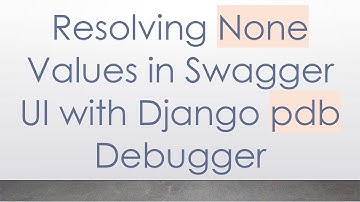 Resolving None Values in Swagger UI with Django pdb Debugger