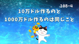 『108-4』10万ドルと1000万ドル作るのは同じこと