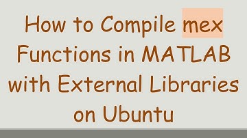 How to Compile mex Functions in MATLAB with External Libraries on Ubuntu